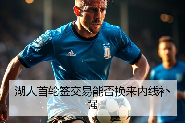 湖人首轮签交易能否换来内线补强（huatihui）