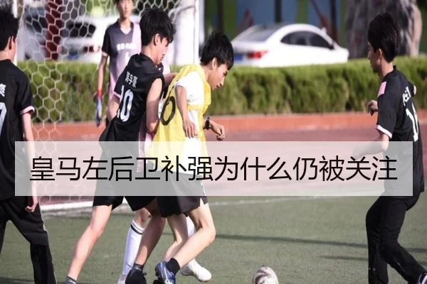 皇马左后卫补强为什么仍被关注